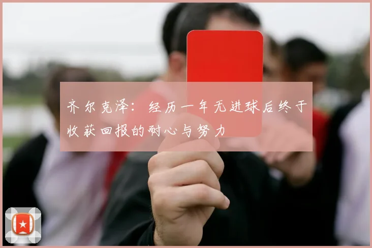 齐尔克泽：经历一年无进球后终于收获回报的耐心与努力