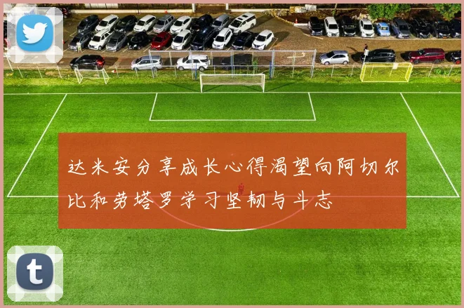 达米安分享成长心得渴望向阿切尔比和劳塔罗学习坚韧与斗志