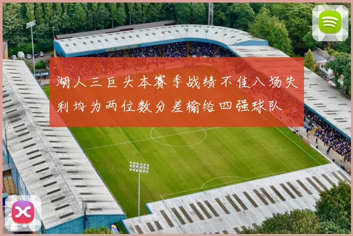 湖人三巨头本赛季战绩不佳八场失利均为两位数分差输给四强球队