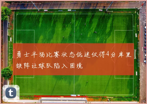 勇士半场比赛状态低迷仅得4分库里缺阵让球队陷入困境