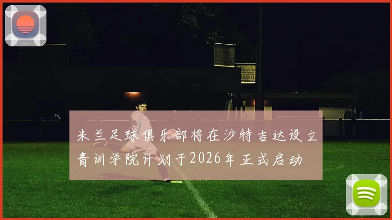 米兰足球俱乐部将在沙特吉达设立青训学院计划于2026年正式启动