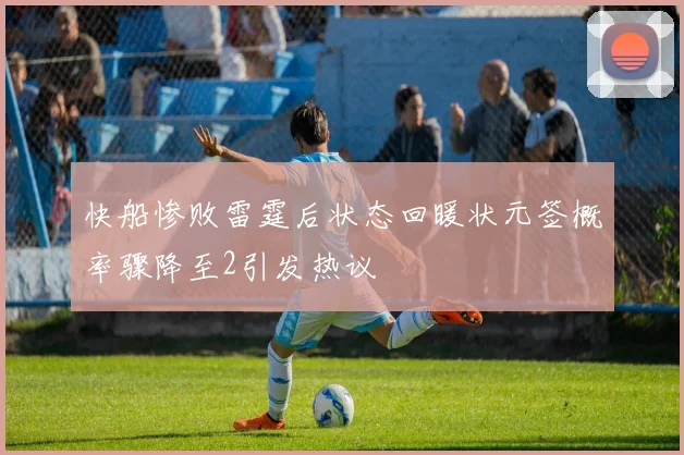 快船惨败雷霆后状态回暖状元签概率骤降至2引发热议