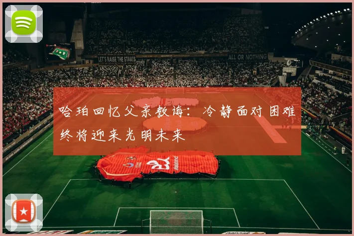 哈珀回忆父亲教诲：冷静面对困难终将迎来光明未来