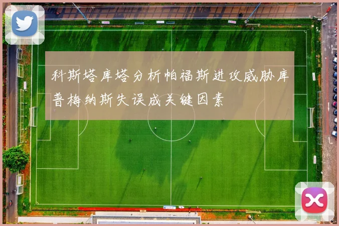 科斯塔库塔分析帕福斯进攻威胁库普梅纳斯失误成关键因素