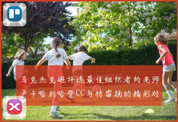 马克杰克逊评选最佳组织者约老师卢卡哈利哈登CC与特雷杨的精彩对比