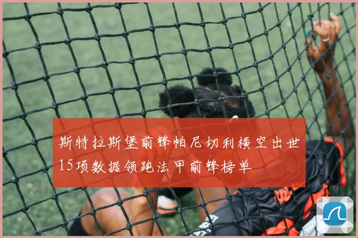 斯特拉斯堡前锋帕尼切利横空出世15项数据领跑法甲前锋榜单