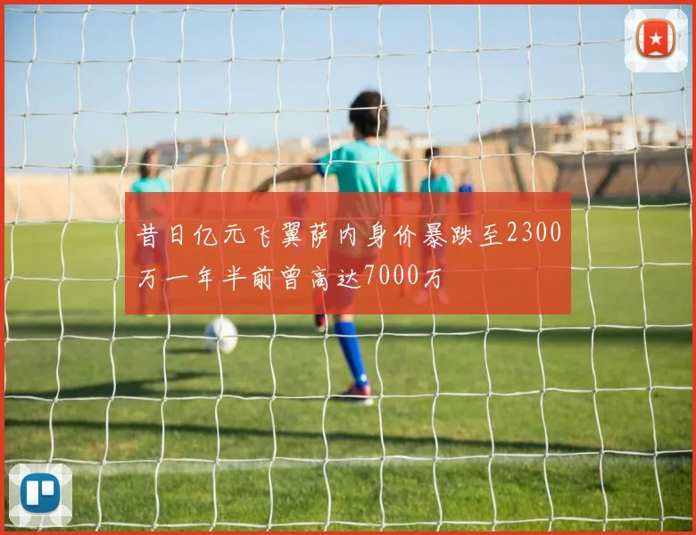昔日亿元飞翼萨内身价暴跌至2300万一年半前曾高达7000万
