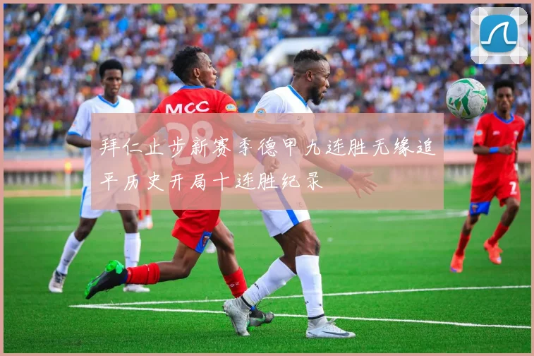 拜仁止步新赛季德甲九连胜无缘追平历史开局十连胜纪录