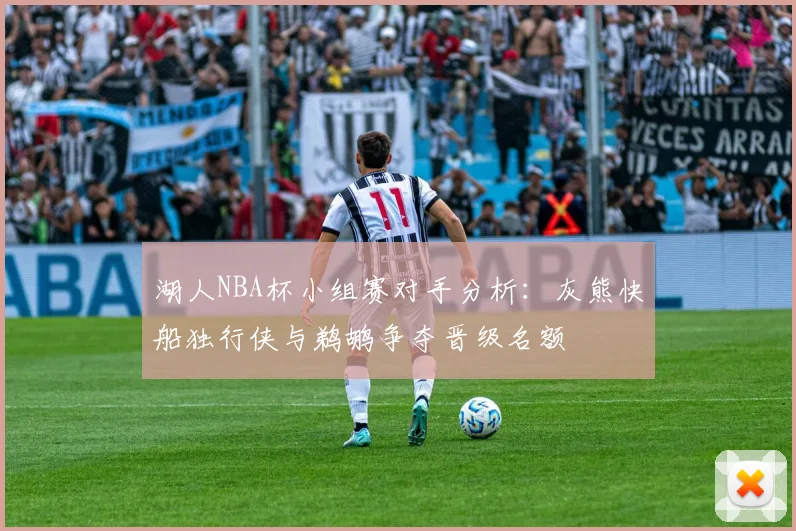 湖人NBA杯小组赛对手分析：灰熊快船独行侠与鹈鹕争夺晋级名额