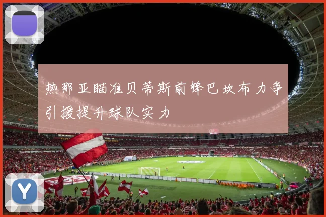 热那亚瞄准贝蒂斯前锋巴坎布力争引援提升球队实力