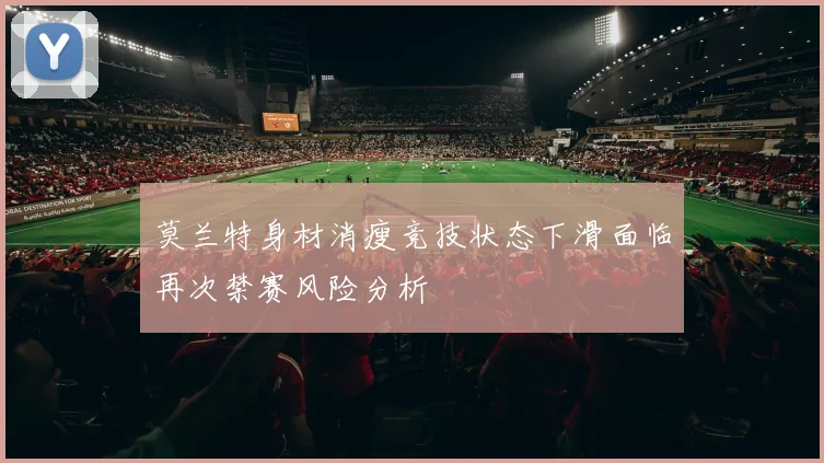 莫兰特身材消瘦竞技状态下滑面临再次禁赛风险分析