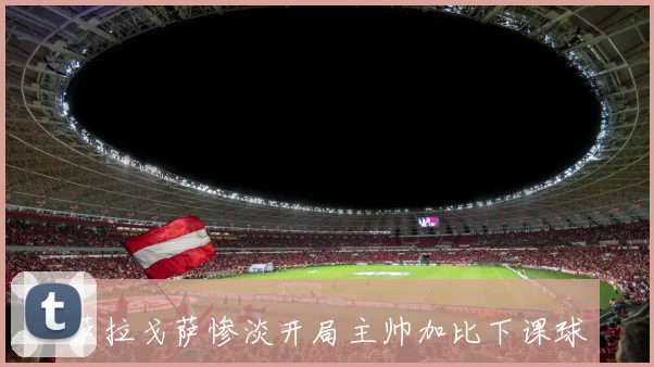 萨拉戈萨惨淡开局主帅加比下课球队急需新方向
