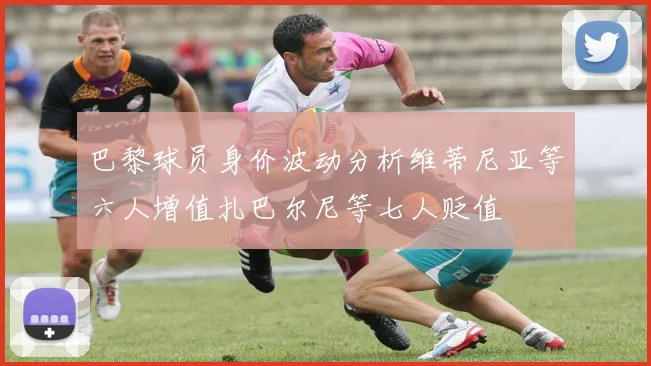 巴黎球员身价波动分析维蒂尼亚等六人增值扎巴尔尼等七人贬值