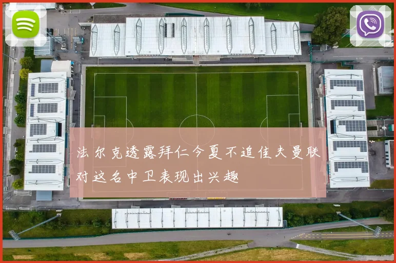 法尔克透露拜仁今夏不追佳夫曼联对这名中卫表现出兴趣