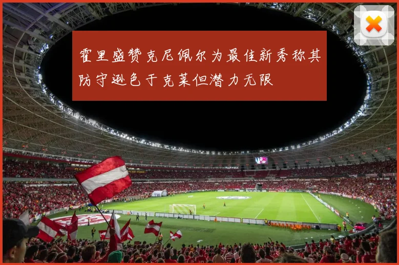 霍里盛赞克尼佩尔为最佳新秀称其防守逊色于克莱但潜力无限
